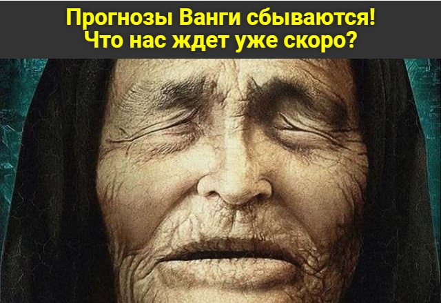 Прогнозы Ванги сбываются! Что нас ждет уже скоро