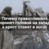 Почему православных хоронят головой на запад, а крест ставят в ногах