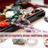 Можно ли оставлять вещи умерших людей