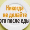 Никогда не делайте это после еды