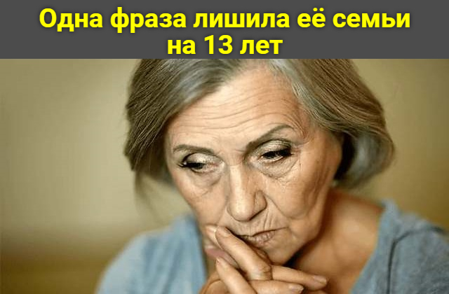 Одна фраза лишила её семьи на 13 лет