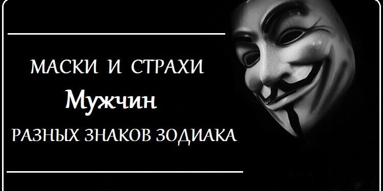 Маски под которыми мужские Знаки Зодиака прячут свои слабости