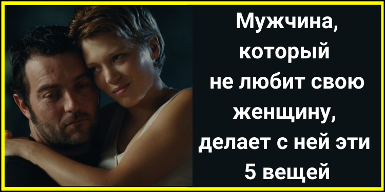 Мужчина, который не любит свою женщину, делает с ней эти 5 вещей