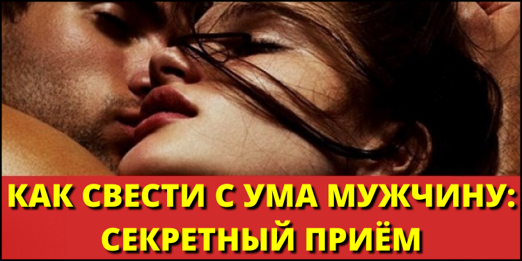 Как свести с ума мужчину: секретный прием. Об этом мечтает каждый настоящий мужчина!