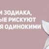 3 знака Зодиака, которые больше других рискуют остаться в одиночестве