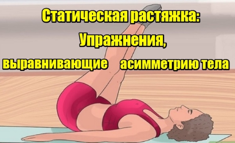 Статическая растяжка: Упражнения,выравнивающие асимметрию тела