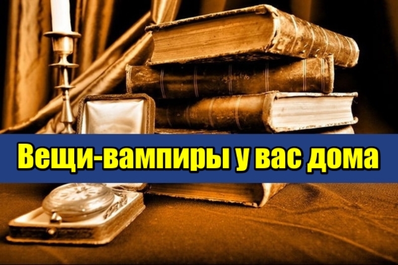 Вещи-вампиры у вас дома