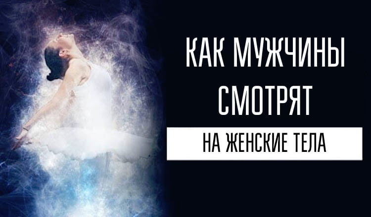 Как мужчины смотрят на женские тела. Полезно знать!